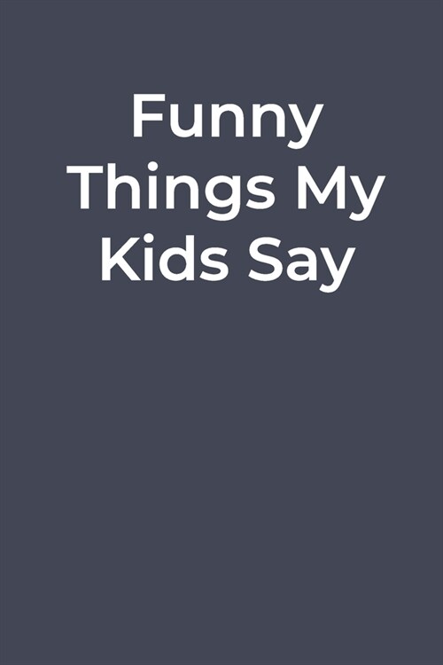 Funny Things My Kids Say: best Blank Lined Journal Notebook for Dad and mom: funny Lined Journal Notebook for Dad and mom (Paperback)