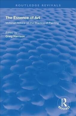 The Essence of Art : Victorian Advice on the Practice of Painting (Paperback)