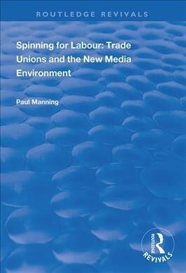 Spinning for Labour: Trade Unions and the New Media Environment (Paperback, 1)