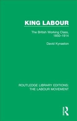 King Labour : The British Working Class, 1850-1914 (Paperback)