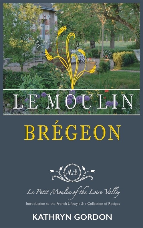 Le Moulin Br?eon, Le Petit Moulin of the Loire Valley: Introduction to the French Lifestyle and a Collection of Recipes (Hardcover)