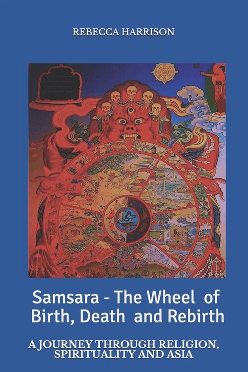 Samsara - the Wheel of Birth, Death and Rebirth: A journey through spirituality, religion and Asia (Paperback)