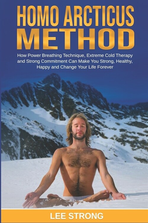 Homo Arcticus Method: How Power Breathing Technique, Extreme Cold Therapy and Strong Commitment Can Make You Strong, Healthy, Happy and Chan (Paperback)