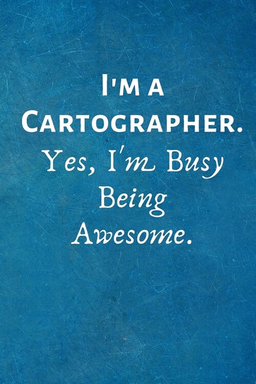 Im a Cartographer. Yes, Im Busy Being Awesome: Lined Blank Notebook Journal (Paperback)