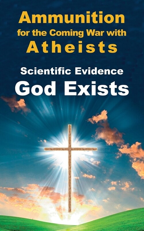 Scientific Evidence God Exists: Ammunition for the Coming War with Atheists (Paperback)