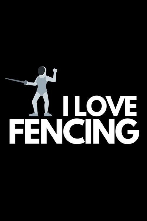 I Love Fencing: Funny Fencing Notebook/Journal (6 X 9) Unique Sabre Gift For Christmas Or Birthday (Paperback)