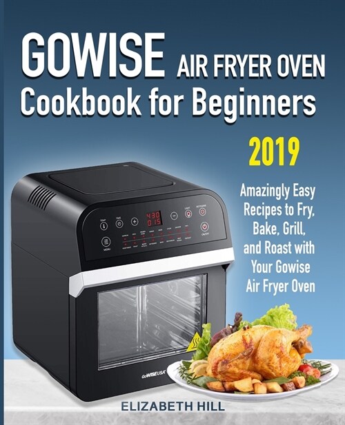 Gowise Air Fryer Oven Cookbook for Beginners: Amazingly Easy Recipes to Fry, Bake, Grill, and Roast with Your Gowise Air Fryer Oven (Paperback)
