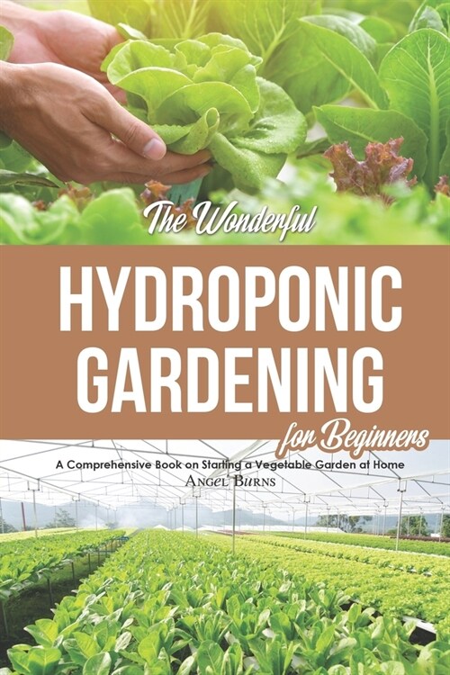 The Wonderful Hydroponic Gardening for Beginners: A Comprehensive Book on Starting a Vegetable Garden at Home (Paperback)