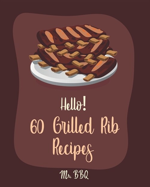 Hello! 60 Grilled Rib Recipes: Best Grilled Rib Cookbook Ever For Beginners [Baby Back Ribs Recipes, Asian Grilling Cookbooks, Peach Cookbook, Chipot (Paperback)