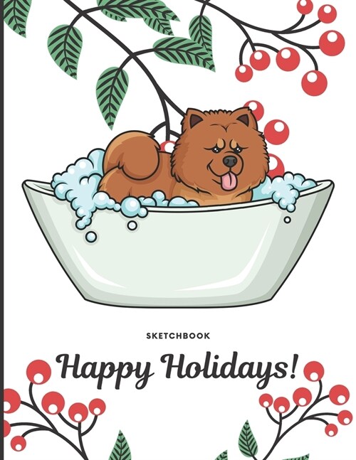 Sketchbook Happy Holidays: Silly Chow Chow Puppy Dog in Bath Tub Cover with Holly Floral Plant Design on Notebook and Journal. Perfect Doodling, (Paperback)