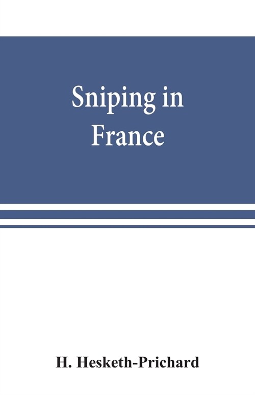 Sniping in France: with notes on the scientific training of scouts, observers, and snipers (Paperback)