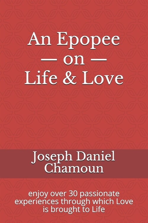 An Epopee on Life & Love: enjoy over 30 passionate experiences through which Love is brought to Life (Paperback)