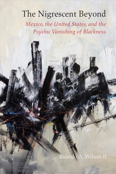 The Nigrescent Beyond: Mexico, the United States, and the Psychic Vanishing of Blackness (Paperback)