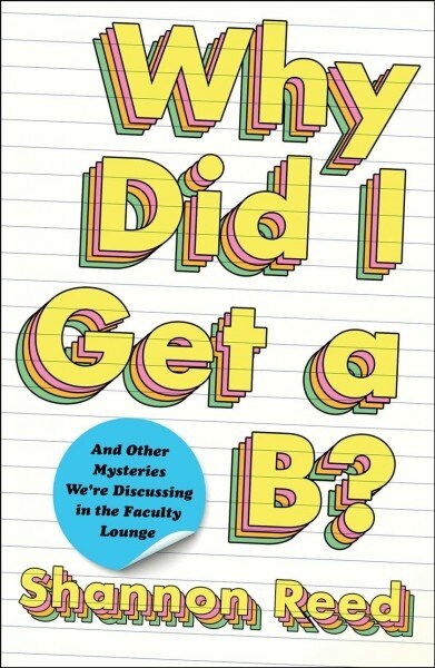 Why Did I Get a B?: And Other Mysteries Were Discussing in the Faculty Lounge (Hardcover)