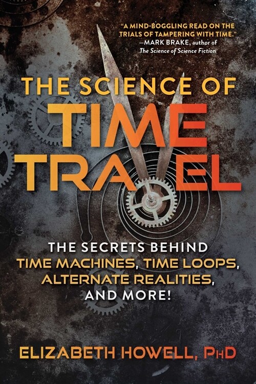 The Science of Time Travel: The Secrets Behind Time Machines, Time Loops, Alternate Realities, and More! (Paperback)