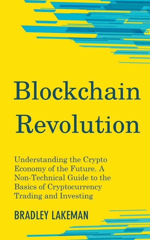 Blockchain Revolution: Understanding the Crypto Economy of the Future. A Non-Technical Guide to the Basics of Cryptocurrency Trading and Inve (Paperback)
