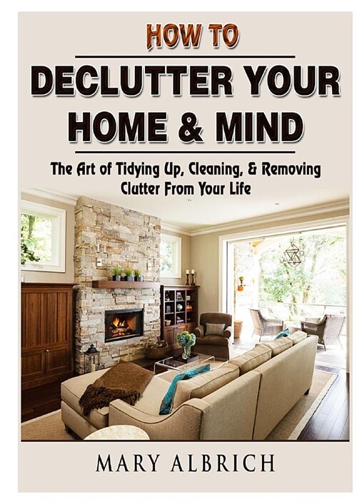 How to Declutter Your Home & Mind: The Art of Tidying Up, Cleaning, & Removing Clutter From Your Life (Paperback)