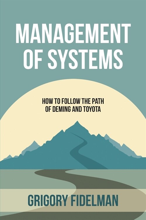 Management of Systems: How to Follow the Path of Deming and Toyota (Paperback)