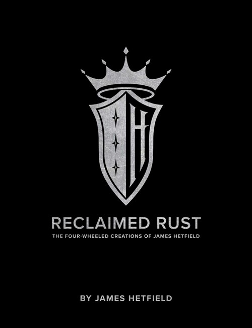 Reclaimed Rust: The Four-Wheeled Creations of James Hetfield (Hardcover)