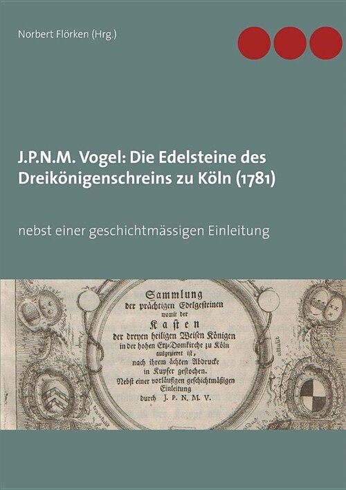 J.P.N.M. Vogel Die Edelsteine des Dreik?igenschreins zu K?n (1781): nebst einer geschichtm?sigen Einleitung (Paperback)