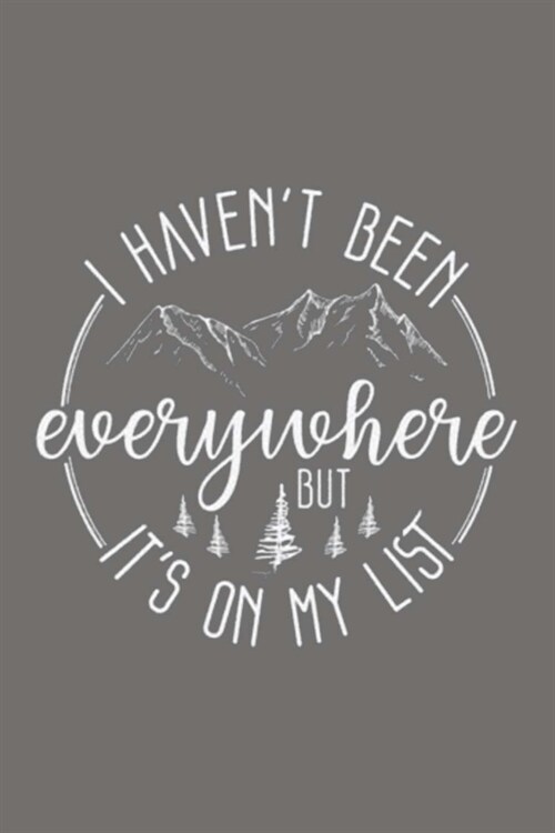 I HAVENT BEEN everywhere BUT ITS ON MY LIST: Lined Notebook, 110 Pages -Fun Travel Quote on Gray Matte Soft Cover, 6X9 Journal for men women girls b (Paperback)