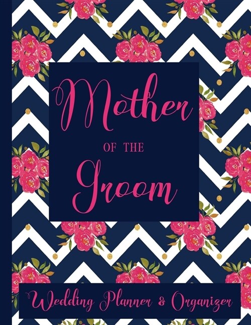 Mother of The Groom Wedding Planner Organizer: Checklist, Worksheets, Budget & more Mother of the Groom Gifts Navy Blue & Pink Floral (Paperback)