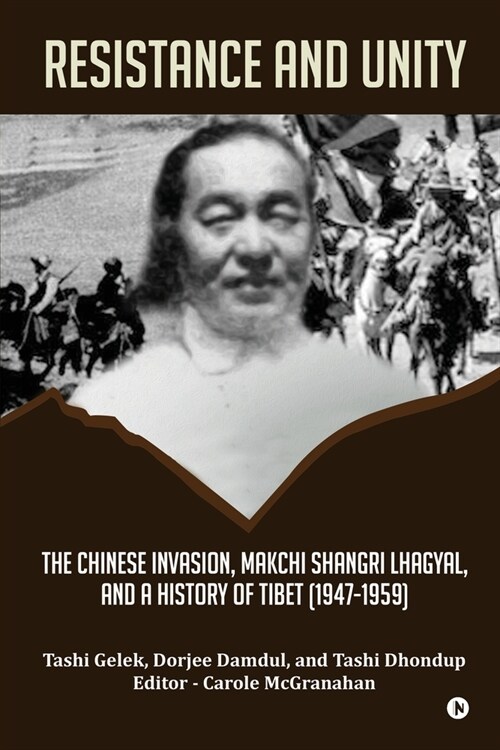 Resistance and Unity: The Chinese Invasion, Makchi Shangri Lhagyal, and A History of Tibet [1947-1959] (Paperback)