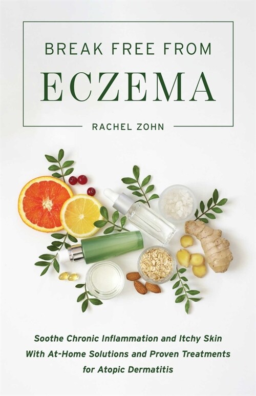 Break Free from Eczema: Soothe Chronic Inflammation and Itchy Skin with At-Home Solutions and Proven Treatments for Atopic Dermatitis (Paperback)