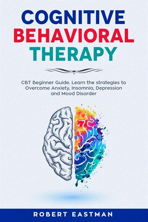 Cognitive Behavioral Therapy: CBT Beginner Guide. Learn the strategies to Overcome Anxiety, Insomnia, Depression and Mood Disorder (Paperback)