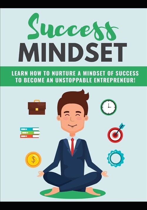 Success Mindset: Learn How To Nurture A Mindset Of Success To Become An Unstoppable Entrepreneur (Paperback)