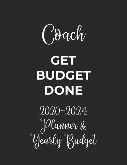 Coach Get Budget Done: 2020 - 2024 Five Year Planner and Yearly Budget for Sport Coach, 60 Months Planner and Calendar, Personal Finance Plan (Paperback)