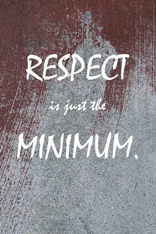 Respect Is Just The Minimum.: Journal 6x9 Blank College Lined 110 Pages (Paperback)