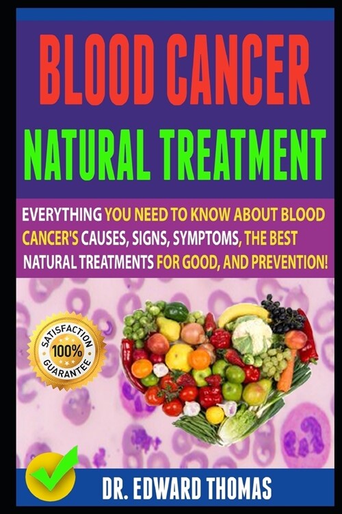 Blood Cancer Natural Treatment: Everything You Need To Know About Blood Cancers Causes, Signs, Symptoms, The Best Natural Treatments For Good, And Pr (Paperback)