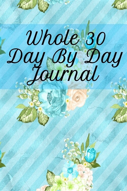Whole 30 Day By Day Journal: Lose Weight With Whole Foods Journaling Sheets To Write In Ingredients, Instructions, Calories, Food Facts, Notes, Ins (Paperback)