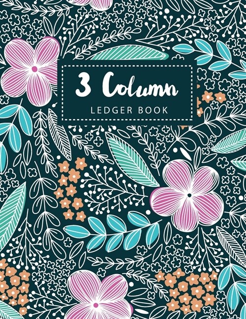 3 Column Ledger Book: Flower Cover - Simple Accounting Book for Bookkeeping and Expense Tracking Notebook Business General Ledgers Record Bo (Paperback)