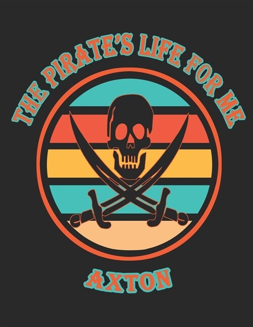 The Pirates Life For Me Axton: 8.5x11. 110 page. Wide Rule. Funny Pirate Vintage Skull Crossbone Sword journal composition book (Notebook School Offi (Paperback)