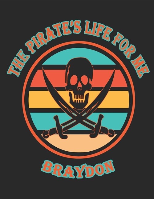 The Pirates Life For Me Braydon: 8.5x11. 110 page. Wide Rule. Funny Pirate Vintage Skull Crossbone Sword journal composition book (Notebook School Of (Paperback)