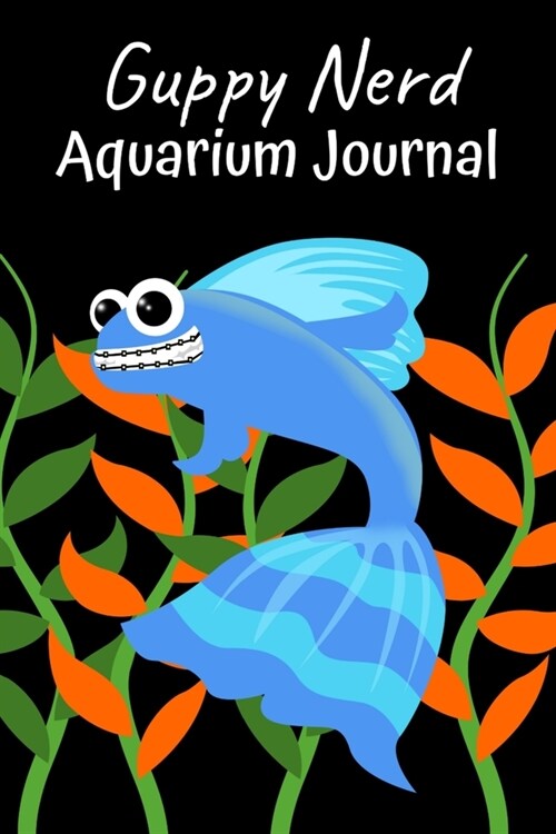 Guppy Nerd Aquarium Journal: Customized Compact Guppy Aquarium Logging Book, Thoroughly Formatted, Great For Tracking & Scheduling Routine Maintena (Paperback)