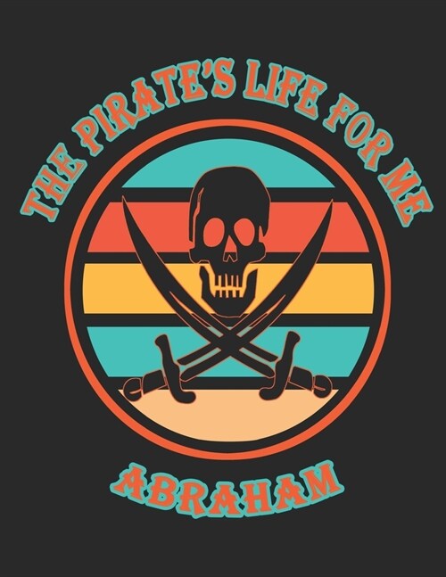 The Pirates Life For Me Abraham: 8.5x11. 110 page. College Rule. Funny Pirate Vintage Skull Crossbone Sword journal composition book (Notebook School (Paperback)