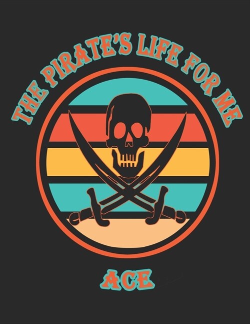 The Pirates Life For Me Ace: 8.5x11. 110 page. College Rule. Funny Pirate Vintage Skull Crossbone Sword journal composition book (Notebook School O (Paperback)