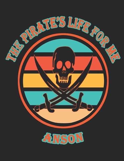 The Pirates Life For Me Anson: 8.5x11. 110 page. College Rule. Funny Pirate Vintage Skull Crossbone Sword journal composition book (Notebook School O (Paperback)