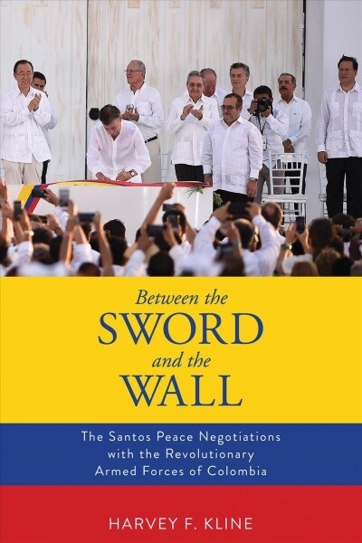 Between the Sword and the Wall: The Santos Peace Negotiations with the Revolutionary Armed Forces of Colombia (Paperback)