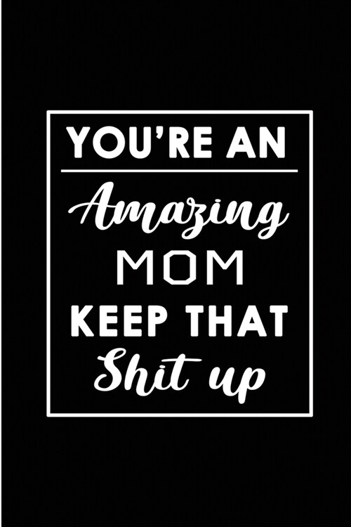 Youre An Amazing Mom. Keep That Shit Up.: Blank Lined Funny Mommy Mother Journal Notebook Diary - Perfect Gag Birthday, Appreciation, Thanksgiving, M (Paperback)