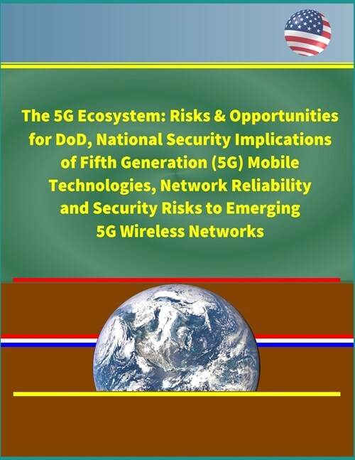 The 5G Ecosystem: Risks & Opportunities for DoD, National Security Implications of Fifth Generation (5G) Mobile Technologies, Network Re (Paperback)