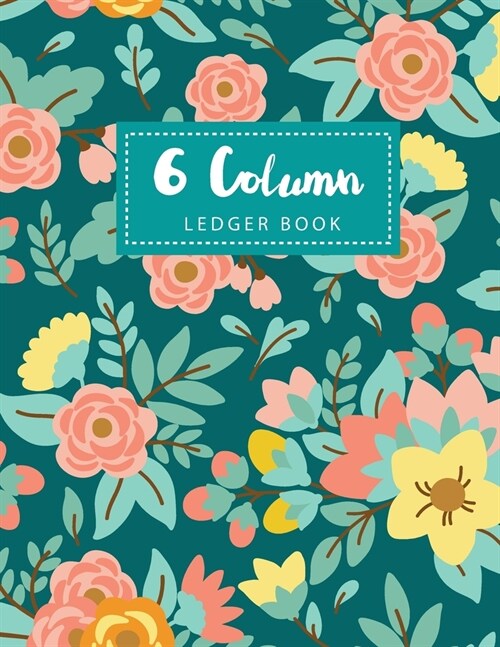 6 Column Ledger Book: Elegant Flowers Cover - Simple Accounting Book for Bookkeeping and Expense Tracking Notebook Business Ledgers Record B (Paperback)
