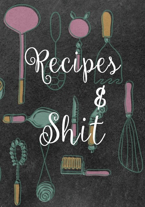 Recipes and Shit: Ultimate Blank Recipe Journal to Jotdown in for Women, Cookbook Design, Special Recipes and Notes for Your Favorite Fo (Paperback)