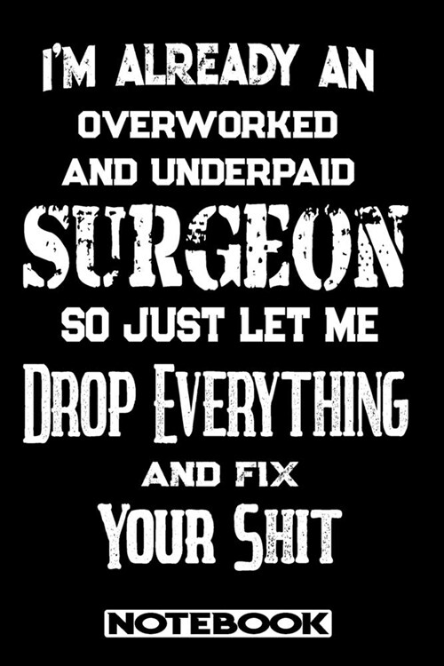 Im Already An Overworked And Underpaid Surgeon. So Just Let Me Drop Everything And Fix Your Shit!: Blank Lined Notebook - Appreciation Gift For Surge (Paperback)