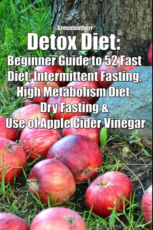 Detox Diet: Beginner Guide to 52 Fast Diet, Intermittent Fasting, High Metabolism Diet, Dry Fasting & Use of Apple Cider Vinegar (Paperback)