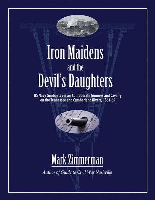 Iron Maidens and the Devils Daughters: US Navy Gunboats versus Confederate Gunners and Cavalry on the Tennessee and Cumberland Rivers, 1861-65 (Paperback)