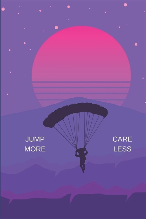 Jump More Care Less: Journal For Paraglider, Parachutist, Skydiver. 120 Blank Lined Pages. (Paperback)